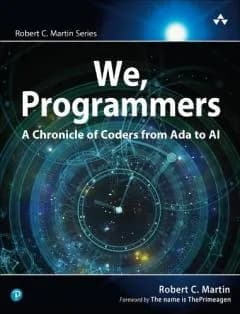 We, Programmers: A Chronicle of Coders from Ada to AI (Robert C. Martin Series)